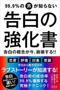 【無料で読める】【告白】99．9％の男が知らない告白の強化書: 告白の概念が今、崩壊する！！ 今日から貴方だけのラブストーリーが加速する！ モテ度底上げシリーズ (SPRM本舗)