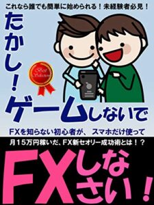 【無料で読める】たかし！ゲームしないでFXしなさい！FX 初心者 入門 はこれ1冊で！ 投資 副業 にも！