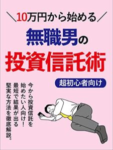 【無料で読める】10万円から始める無職男の投資信託術: 超初心者でも驚くほど仕組みが分かる！