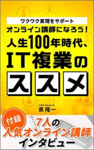 【無料で読める】オンライン講師になろう！人生100年時代、IT複業のススメ: ワクワク実現をサポート＜付録＞7人の人気オンライン講師インタビュー