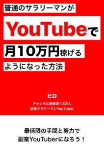 【無料で読める】普通のサラリーマンがYouTubeで月10万円稼げるようになった方法: 最低限の手間と努力で副業YouTuberになろう！