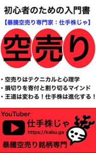 【無料で読める】【空売り】初心者のための入門書：暴騰空売り銘柄の専門家「仕手株じゃ」がトレードの基本をテクニカル&心理学より徹底解説します: １．空売りはテクニカルと心理学２．損切りを寄付と割り切るマインド３．王道は変わる！仕手株は進化する！