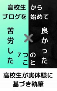 【無料で読める】高校生からブログを始めて良かった７つのこと 苦労した７つのこと 高校生から始めるブログ