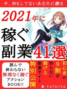 【無料で読める】今、何もしてないあなたに贈る2021年に稼ぐ副業41選：初心者の9割が知らない稼げる副業サイト特別公開【在宅】【スマホ】【初心者】【会社員】【資産運用】