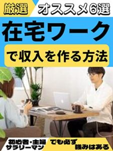 【無料で読める】在宅ワークで収入を作る方法！: 厳選6選！無資格な私でも毎月10万円稼ぐ方法！