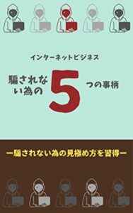 【無料で読める】インターネットビジネスで騙されない為の最低限の５つの事柄: 騙されないための見極め方を習得せよ インターネットビジネス詐欺
