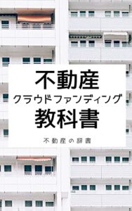 【無料で読める】不動産クラウドファンディング教科書: 最も気軽に始められる不動産投資預金・国債の数百倍のリターン！ 不動産の辞書