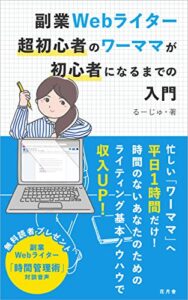 【無料で読める】副業Webライター超初心者のワーママが初心者になるまでの入門: 忙しいワーママへ「平日１時間だけ」時間のないあなたのためのライティング基本ノウハウで収入UP (花月舎)