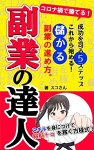 【無料で読める】副業の達人！成功を司る５ステップ「コロナ禍で勝てる！超入門書」これから始める儲かる副業の進め方