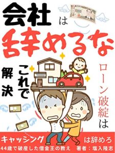 会社は辞めるな！ローン破綻はこれで解決！！: ４４歳で破産した借金王の教え【有料級特典付き】【２０２１年最新版】【副業】