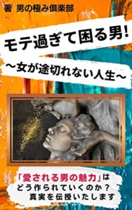 【無料で読める】モテ過ぎて困る男！「女が途切れない人生」愛される男の魅力はどう作られていくのか？真実を伝授いたします。