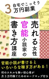 【無料で読める】自宅でこっそり月3万円副業売れる女性官能小説家の書き方講座: 官能小説が書けるといろいろな稼ぎ方がある！何のスキルも無い初心者が月3万円稼ぐためのロードマップ付き
