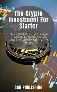 The Crypto Investment For Starter: Quick Start To Invest In Crypto : Trading, Technical, Analysis, And Strategies To make Passive Income (English Edition)