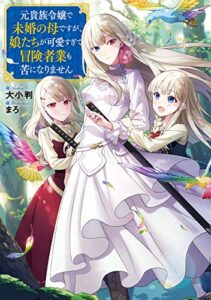 【無料で読める】元貴族令嬢で未婚の母ですが、娘たちが可愛すぎて冒険者業も苦になりません【電子書籍限定書き下ろしSS付き】 (TOブックスラノベ)