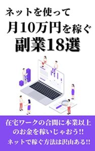 【無料で読める】ネットを使って月10万円を稼ぐ副業18選：在宅ワークの合間に本業以上のお金を稼いじゃおう!!