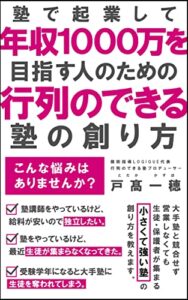 塾で起業して年収１０００万を目指す人のための行列のできる塾の創り方: 大手塾と競合せず営業しなくても生徒・保護者が集まる小さくて強い塾の創り方