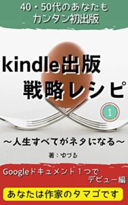 【無料で読める】kindle出版戦略レシピ 40・50代のあなたもカンタン初出版: 初心者Googleドキュメント１つでデビュー編～人生すべてがネタになる～あなたは作家のタマゴです
