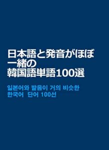 【無料で読める】日本語と発音がほぼ一緒の韓国語単語100選: 日本語の言葉を喋るだけで韓国人にも通じる、読んですぐ覚える言葉