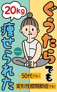 【無料で読める】ぐうたらでも瘦せられた: 50代でも！変形性膝関節症でも！20kg痩せられた