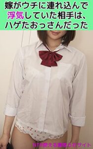 【無料で読める】嫁がウチに連れ込んで浮気していた相手は、ハゲたおっさんだった