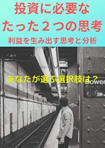 【無料で読める】投資に必要な、たった２つの思考～利益を生み出す思考と分析～: あなたが選ぶ、運命の選択肢は？