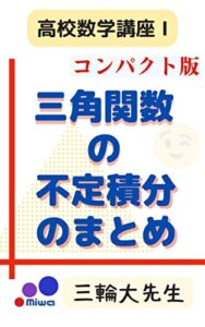 数学Ⅲ 三角関数の不定積分のまとめ コンパクト版（第１版）: 高校数学講座Ⅰ