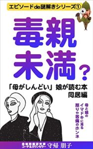 【無料で読める】毒親未満？「母がしんどい」娘が読む本同居編: 母と娘のイマドキに見る怒りや苦痛のホンネ エピソードde謎解き