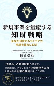 【無料で読める】新規事業を量産する知財戦略: 未来を預言するアイデアで市場を独占しよう！