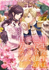 国王陛下は悪役令嬢が愛しくて仕方ない (LUNA文庫)