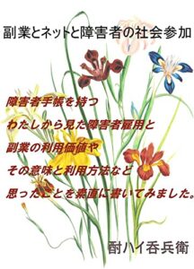 【無料で読める】副業とネットと障害者の社会参加: 障害者手帳を持つわたしから見た障害者雇用と副業の利用価値やその意味と利用法など思ったことを書いてみました。 (呑兵衛文庫)
