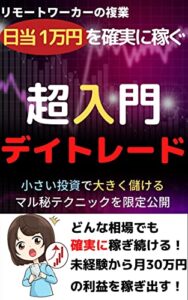 【無料で読める】確実に日当1万円を稼ぐ株デイトレード超入門: リモートワーカーの複業としてのデイトレ