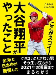 【無料で読める】ここがスゴイ！大谷翔平がやったこと: 全米と日本中が驚愕した「できないことがない男」その生い立ちから2021年の活躍までまるわかり