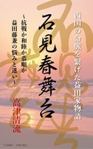 石見春舞台: 抗戦か和睦か恭順か益田藤兼の悩みと迷い 西国の命脈を繋げた益田家物語