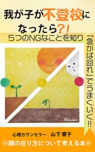 我が子が不登校になったら？！: ５つのNGなことを知り「急がば回れ」でうまくいく！！