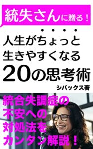 統失さんに贈る！人生がちょっと生きやすくなる20の思考術: 統合失調症の不安・生きづらさへの対処法をカンタン解説