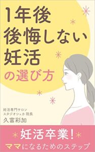 【無料で読める】1年後、後悔しない妊活の選び方: 妊活卒業！ママになるタメのステップ