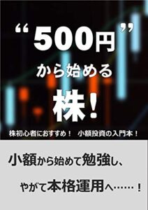 【無料で読める】“500円”から始める株！～株初心者におすすめ！少額投資の入門本～