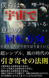 【無料で読める】僕らは宇宙でできている〜意識の回転方向を変えるだけで全てがうまくいく〜: 超シンプル、風の時代の引き寄せ法則 引き寄せの法則
