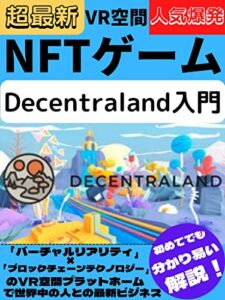 【無料で読める】NFTゲーム！Decentraland入門！: 新ビジネス！最新技術VR空間プラットホームで稼ぐ！