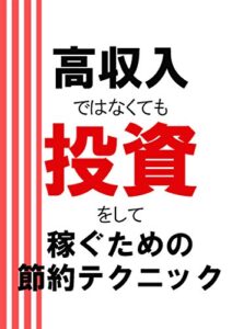 【無料で読める】高収入ではなくても投資をして稼ぐための節約テクニック: 少ない収入でも確実に豊かになる