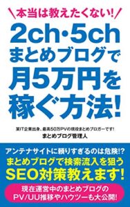 【無料で読める】本当は教えたくない！2ch・5chまとめブログで月5万円を稼ぐ方法！: 某IT企業出身、最高50万PVの現役まとめブロガーです！ まとめブログ管理人
