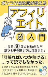 【無料で読める】ポンコツ会社員が教えるアフィリエイト超入門: 毎月30万円の自動収入で夢の脱サラを目指そう！