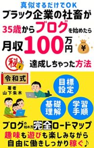 【無料で読める】ブラック企業の社畜が35歳からブログを始めたら月収100万円達成しちゃった方法: ブログの始め方完全ロードマップ