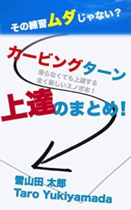 【無料で読める】その練習ムダじゃない？カービングターン上達のまとめ！: 滑らなくても上達する全く新しいスノボ本！