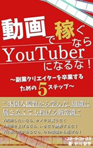 【無料で読める】動画で稼ぐなら、YouTuberになるな: 〜副業クリエイターを卒業するための５ステップ〜