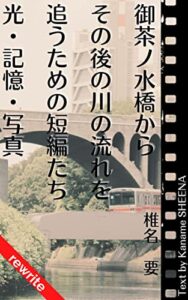 【無料で読める】御茶ノ水橋からその後の川の流れを追うための短編たち光・記憶・写真