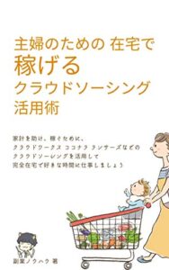 【無料で読める】主婦のための 在宅で稼げるクラウドソーシング活用術: 家計を助け、収入を増やして稼ぐために、 クラウドワークス ココナラ ランサーズなどの クラウドソーシングを活用して 完全在宅で好きな時間に仕事・副業しましょう (副業ノウハウブックス)