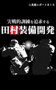 【無料で読める】二見龍レポート＃15 実戦的訓練を追求する田村装備開発