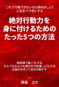 【無料で読める】これで行動できないなら諦めましょう 人生をバラ色にする絶対行動力を身に付けるための たった5つの方法