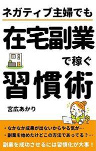【無料で読める】ネガティブ主婦でも在宅副業で稼ぐ習慣術: 好きなことを書いて仕事にしよう！